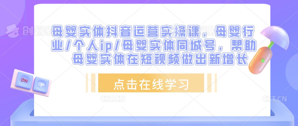 母婴实体抖音运营实操课，母婴行业/个人ip/母婴实体同城号，帮助母婴实体在短视频做出新增长-问小徐资源库