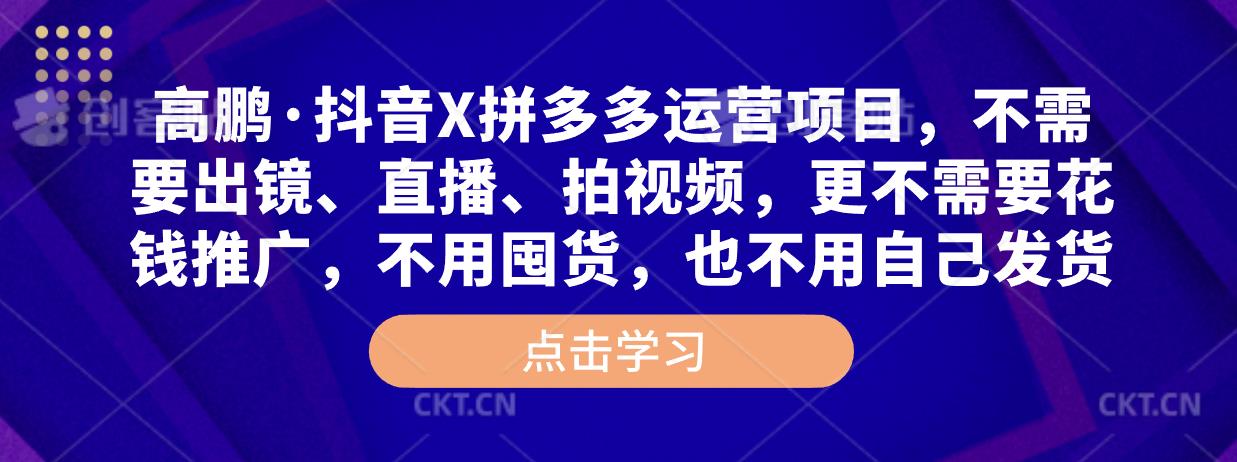 高鹏·抖音X拼多多运营项目，不需要出镜、直播、拍视频，不需要花钱推广，不用囤货，不用自己发货-问小徐资源库