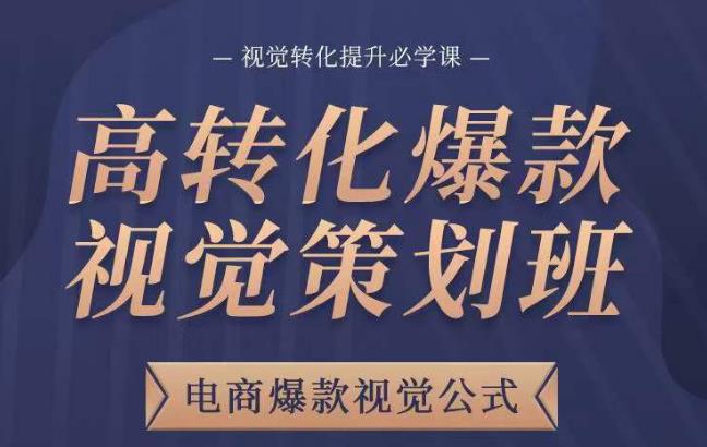 高转化爆款视觉策划班，电商爆款视觉公式，视觉转化提升必学课-问小徐资源库