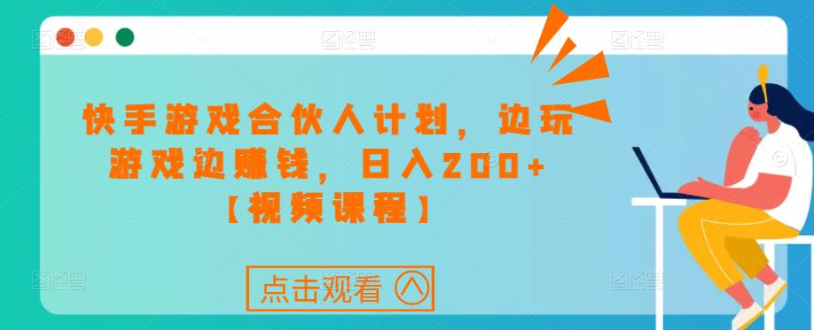 快手游戏合伙人计划项目，边玩游戏边赚钱，日入200+【视频课程】-问小徐资源库