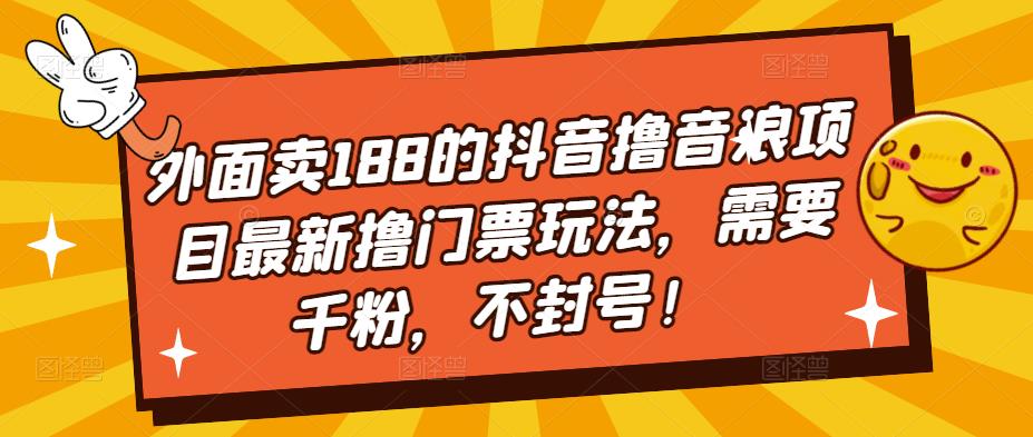外面卖188的抖音撸音浪项目最新撸门票玩法，需要千粉，不封号！-问小徐资源库