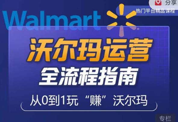 沃尔玛店铺前期运营从零到一最全指南，全面挖掘沃尔玛入门盲区，深度打造新手实操技巧-问小徐资源库