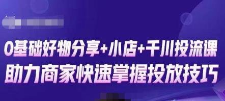 卡思零基础好物分享+抖音小店+千川投流课，0基础快速起号，快速入门抖音投放-问小徐资源库