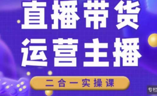 二占说直播·直播带货主播运营课程，主播运营二合一实操课-问小徐资源库