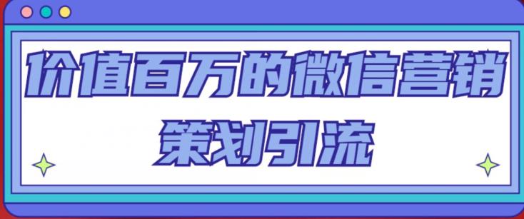 价值百万的微信营销策划引流系列课，每天引流100精准粉-问小徐资源库