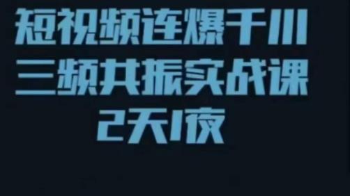 短视频连爆千川三频共振实战课，针对千川如何投放，视频如何打爆专门讲解-问小徐资源库