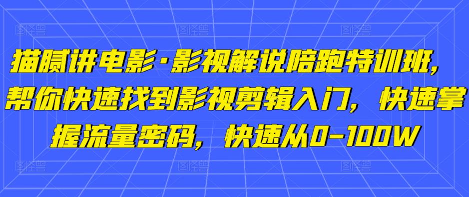 猫腻讲电影·影视解说陪跑特训班，帮你快速找到影视剪辑入门，快速掌握流量密码，快速从0-100W-问小徐资源库