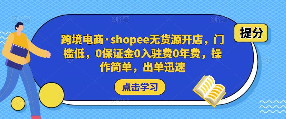 跨境电商·shopee无货源开店，门槛低，0保证金0入驻费0年费，操作简单，出单迅速-问小徐资源库