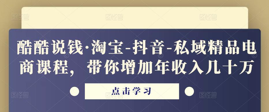 酷酷说钱·淘宝-抖音-私域精品‬电商课程，带你增加年收入几十万-问小徐资源库