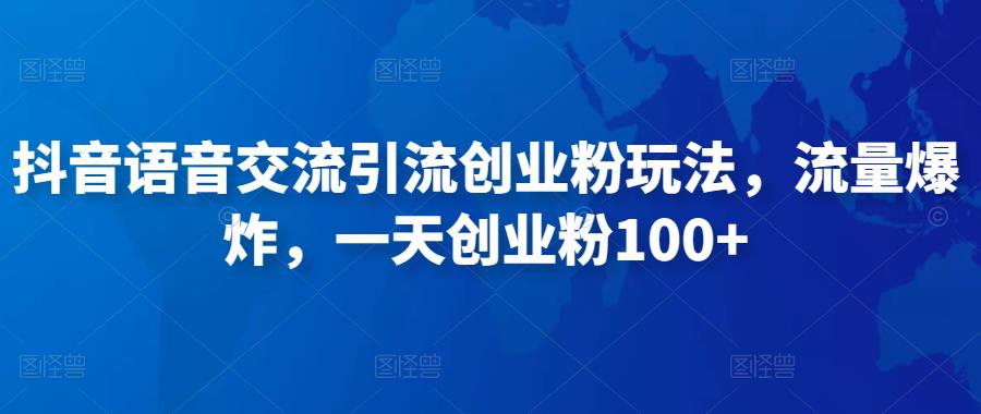 抖音语音交流引流创业粉玩法，流量爆炸，一天创业粉100+-问小徐资源库