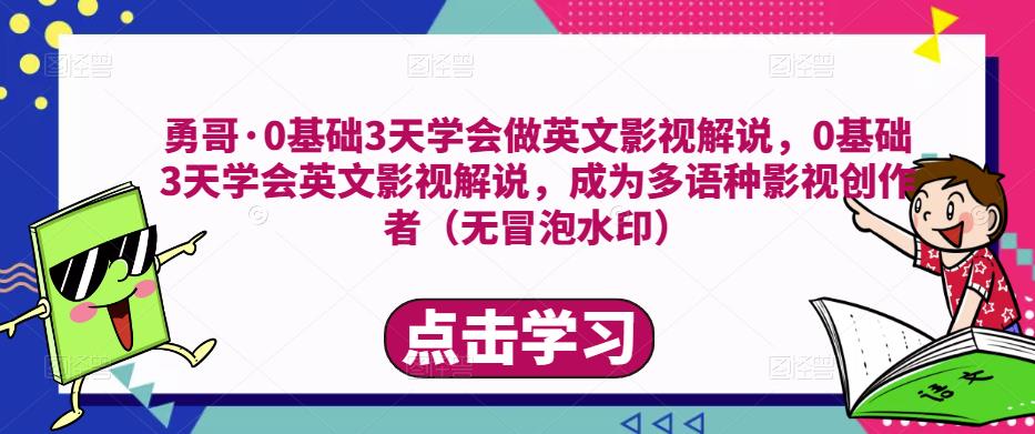 勇哥·0基础3天学会做英文影视解说，0基础3天学会英文影视解说，成为多语种影视创作者-问小徐资源库