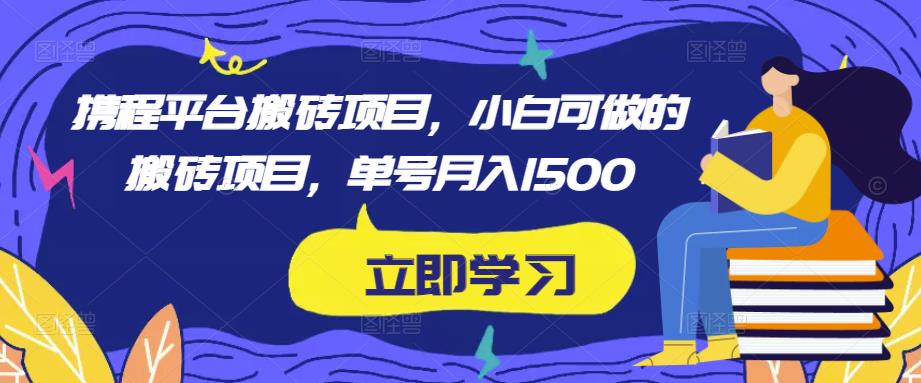 携程平台搬砖项目，小白可做的搬砖项目，单号月入1500-问小徐资源库