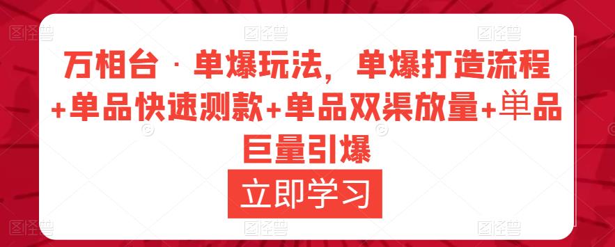 万相台·单爆玩法，单爆打造流程+单品快速测款+单品双渠放量+単品巨量引爆-问小徐资源库