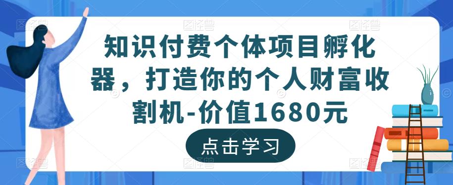 知识付费个体项目孵化器，打造你的个人财富收割机-价值1680元-问小徐资源库