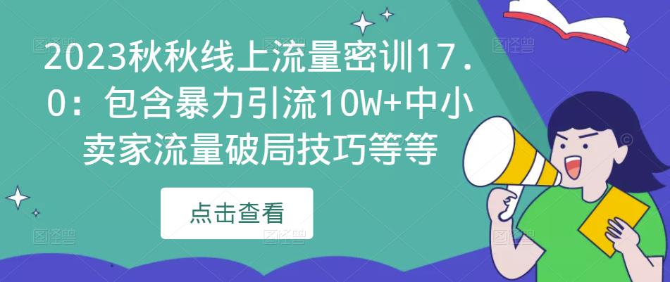 2023秋秋线上流量密训17.0：包含暴力引流10W+中小卖家流量破局技巧等等-问小徐资源库