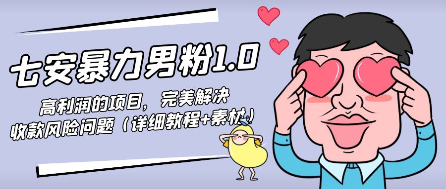 暴力男粉1.0：高利润的项目，完美解决收款风险问题（详细教程+素材）-问小徐资源库