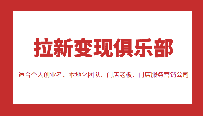 拉新变现俱乐部 适合个人创业者、本地化团队、门店老板、门店服务营销公司-问小徐资源库