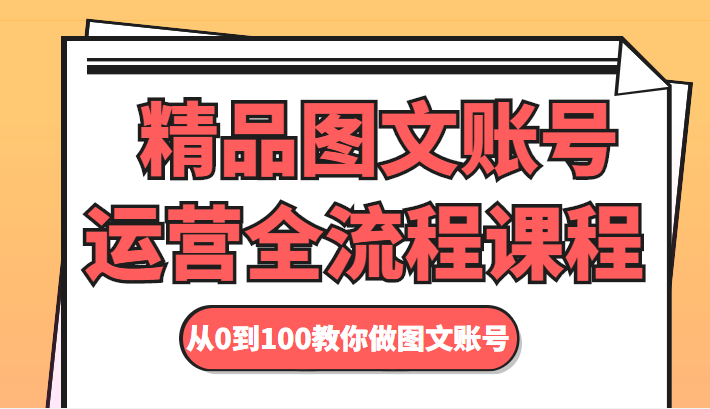 精品图文账号运营全流程课程 从0到100教你做图文账号-问小徐资源库