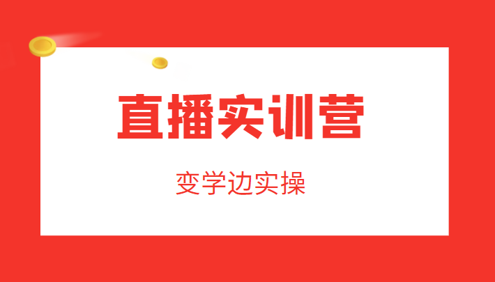 直播实训营，变学边实操，成为运营型主播，拉动直播间人气-问小徐资源库