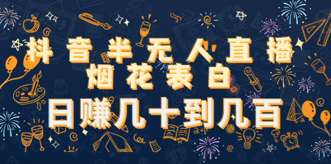 抖音半无人直播烟花表白，日赚几十到几百（教程+视频模板素材）-问小徐资源库