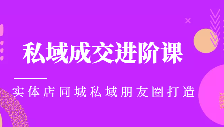 实体同城获客必学私域成交进阶课，实体店同城私域朋友圈打造-问小徐资源库