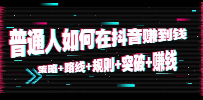 普通人如何在抖音赚到钱：策略 路线 规则 突破 赚钱（10节课）-问小徐资源库