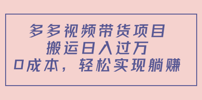 多多视频带货项目，搬运日入过万，0成本，轻松实现躺赚（教程+软件）-问小徐资源库