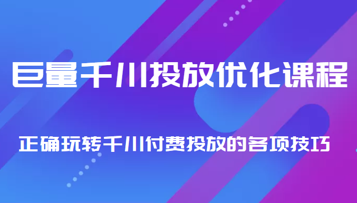 巨量千川投放优化课程 正确玩转千川付费投放的各项技巧-问小徐资源库