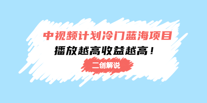 中视频计划冷门蓝海项目【二创解说】陪跑课程：播放越高收益越高-问小徐资源库