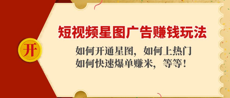 短视频星图广告赚钱玩法：如何开通，如何上热门，如何快速爆单赚米！-问小徐资源库