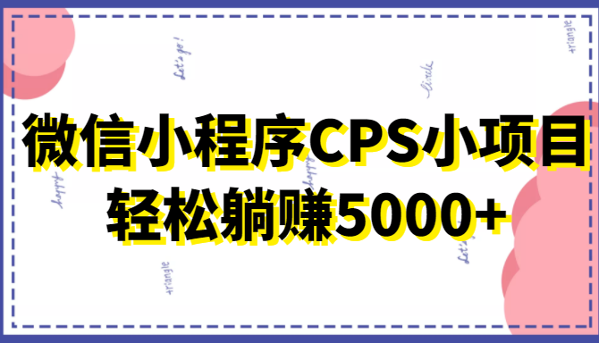 微信小程序CPS小项目，有微信就能做，轻松上手躺赚5000+-问小徐资源库