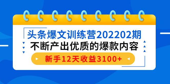 头条爆文训练营202202期，不断产出优质的爆款内容，新手12天收益3100+-问小徐资源库