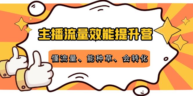 主播流量效能提升营：懂流量、能种草、会转化，清晰明确方法规则-问小徐资源库