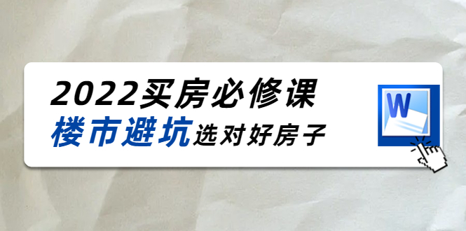 2022买房必修课：楼市避坑，选对好房子（21节干货课程）-问小徐资源库