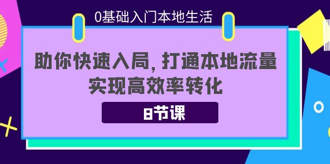 0基础入门本地生活：助你快速入局，8节课带你打通本地流量，实现高效率转化-问小徐资源库