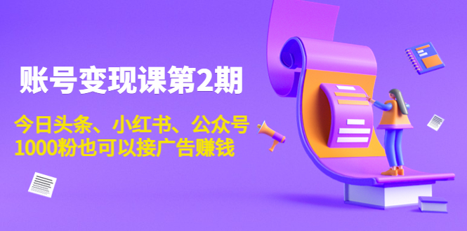 账号变现课第2期，今日头条、小红书、公众号，1000粉也可以接广告赚钱-问小徐资源库