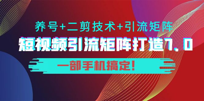 短视频引流矩阵打造7.0，养号+二剪技术+引流矩阵 一部手机搞定！-问小徐资源库