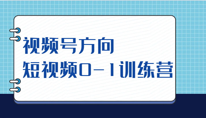 视频号方向，短视频0-1训练营（10节直播课程）-问小徐资源库