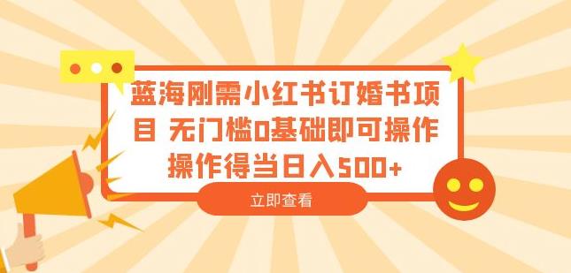 蓝海刚需小红书订婚书项目，无门槛0基础即可操作操作得当日入500+【揭秘】-问小徐资源库