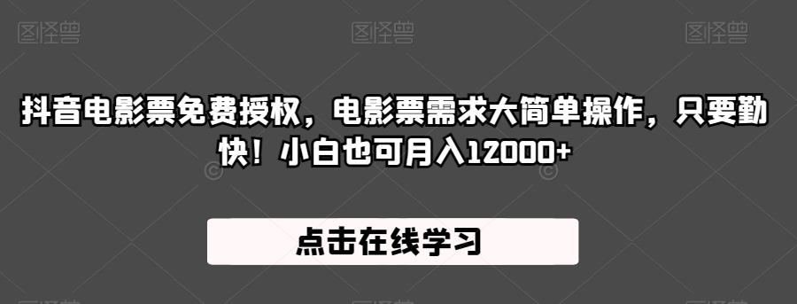 抖音电影票免费授权，电影票需求大简单操作，只要勤快！小白也可月入12000+【揭秘】-问小徐资源库