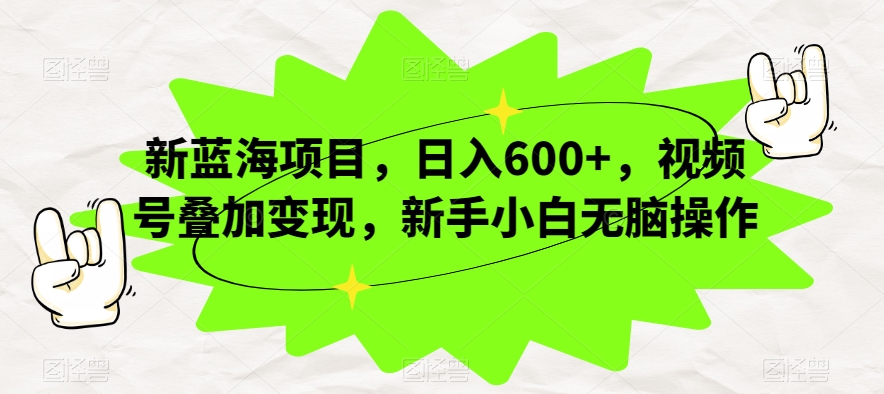 新蓝海项目，日入600+，视频号叠加变现，新手小白无脑操作【揭秘】-问小徐资源库