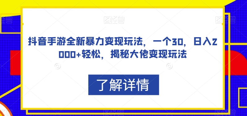 抖音手游全新暴力变现玩法，一个30，日入2000+轻松，揭秘大佬变现玩法【揭秘】-问小徐资源库