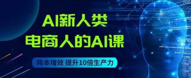 AI新人类-电商人的AI课，用世界先进的AI帮助电商降本增效-问小徐资源库