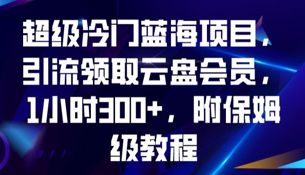 超级冷门蓝海项目，引流领取云盘会员，1小时300+，附保姆级教程-问小徐资源库