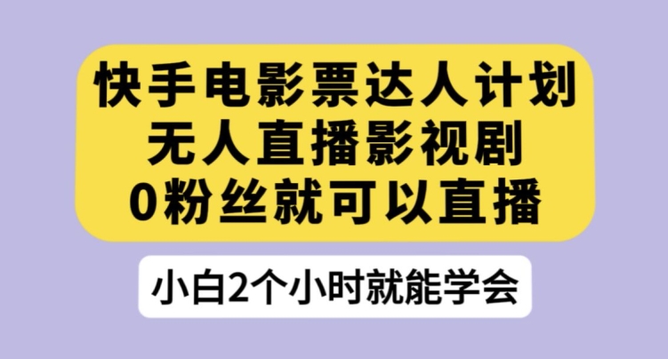 快手电影票达人计划，无人直播影视剧，0粉丝就可以直播【揭秘】-问小徐资源库