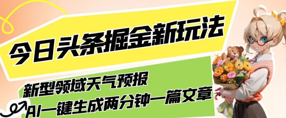今日头条掘金新玩法，关于新型领域天气预报，AI一键生成两分钟一篇文章，复制粘贴轻松月入5000+-问小徐资源库