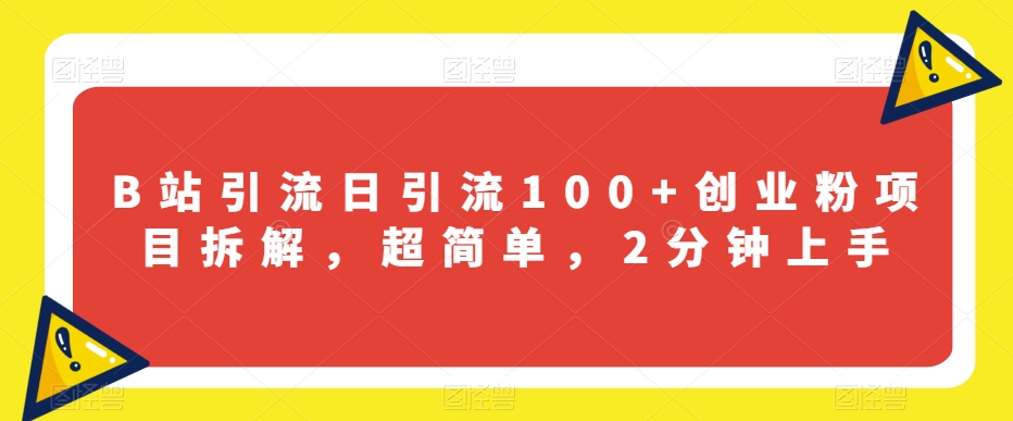 B站引流日引流100+创业粉项目拆解，超简单，2分钟上手【揭秘】-问小徐资源库