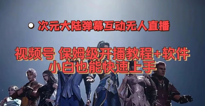 视频号次元大陆弹幕互动无人直播，视频号保姆级开播教程+软件，小白也能快速上手-问小徐资源库