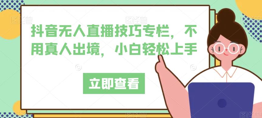 抖音无人直播技巧专栏，不用真人出境，小白轻松上手-问小徐资源库