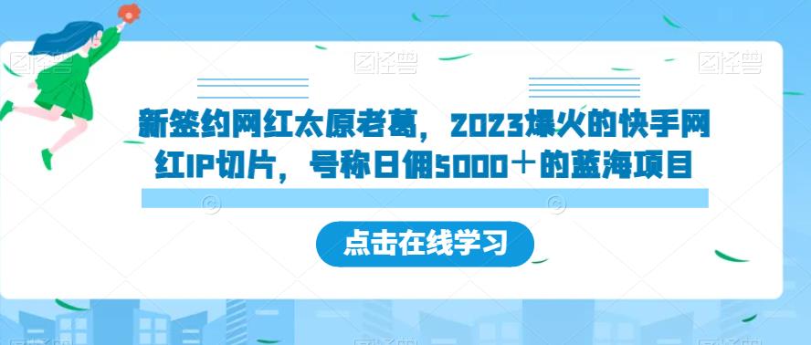 新签约网红太原老葛，2023爆火的快手网红IP切片，号称日佣5000＋的蓝海项目【揭秘】-问小徐资源库
